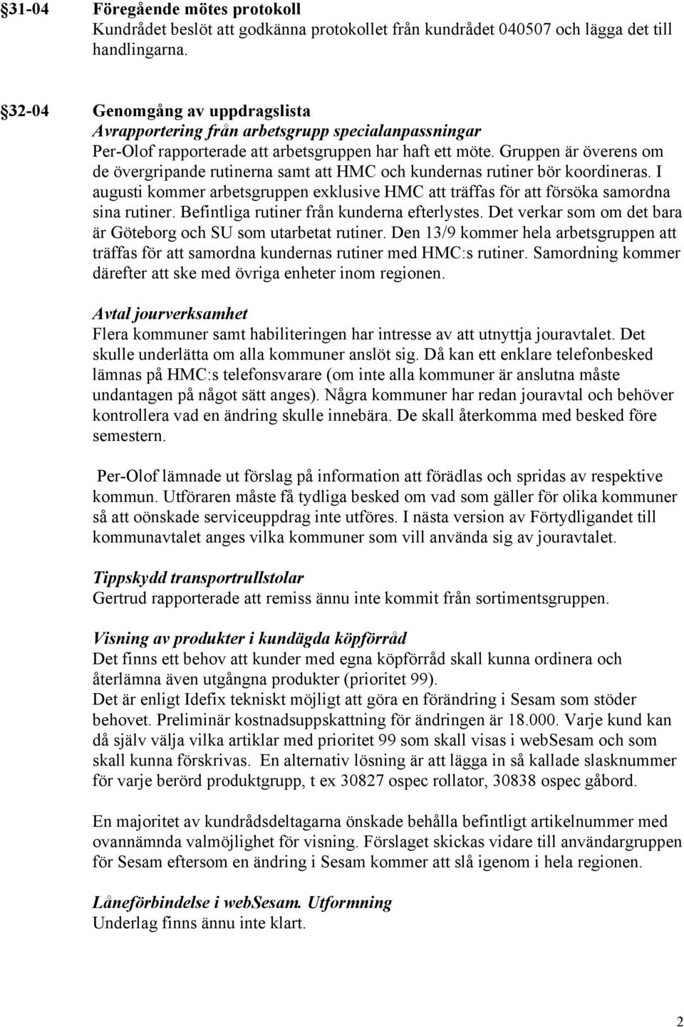 Gruppen är överens om de övergripande rutinerna samt att HMC och kundernas rutiner bör koordineras. I augusti kommer arbetsgruppen exklusive HMC att träffas för att försöka samordna sina rutiner.