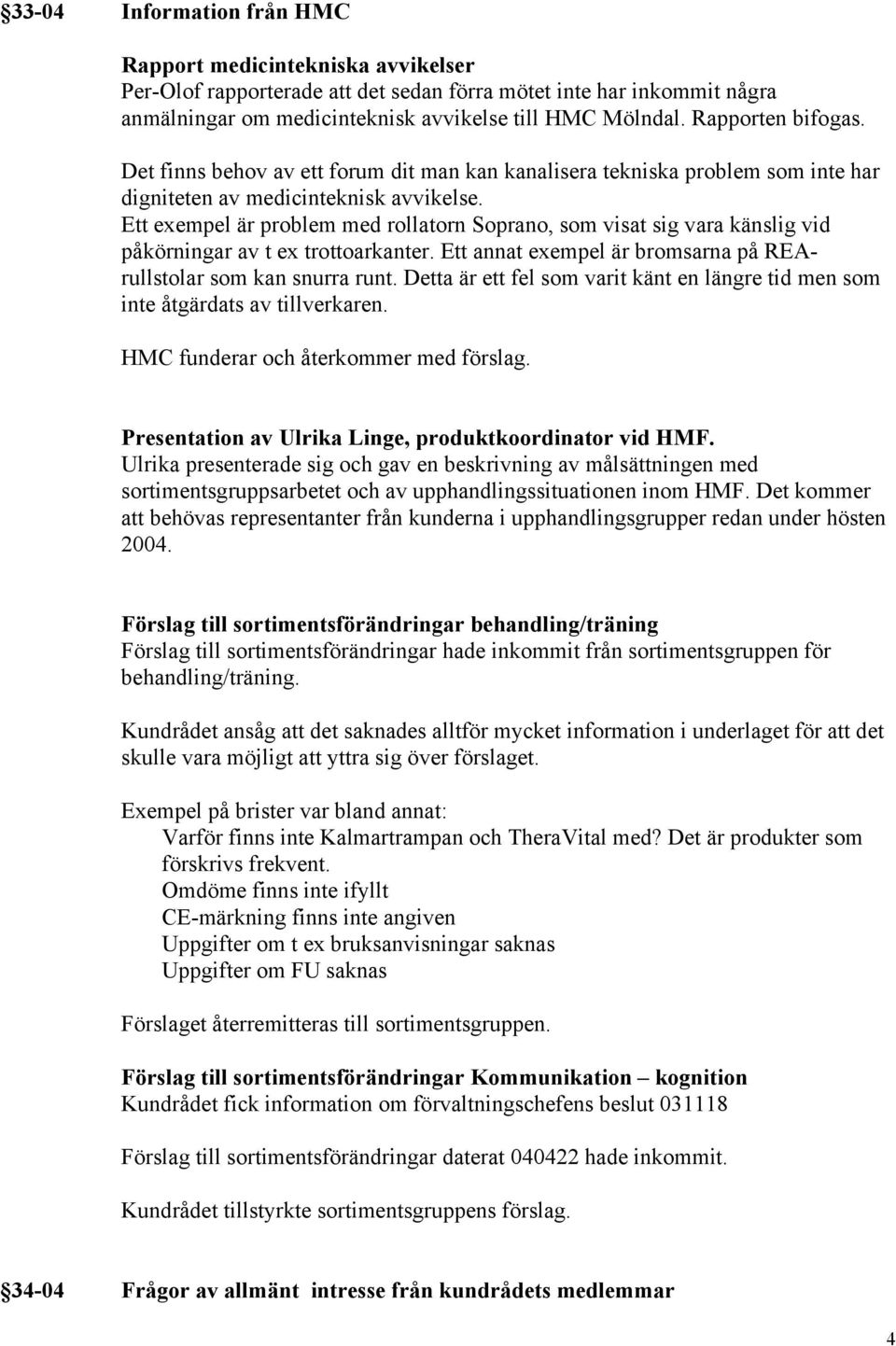 Ett exempel är problem med rollatorn Soprano, som visat sig vara känslig vid påkörningar av t ex trottoarkanter. Ett annat exempel är bromsarna på REArullstolar som kan snurra runt.