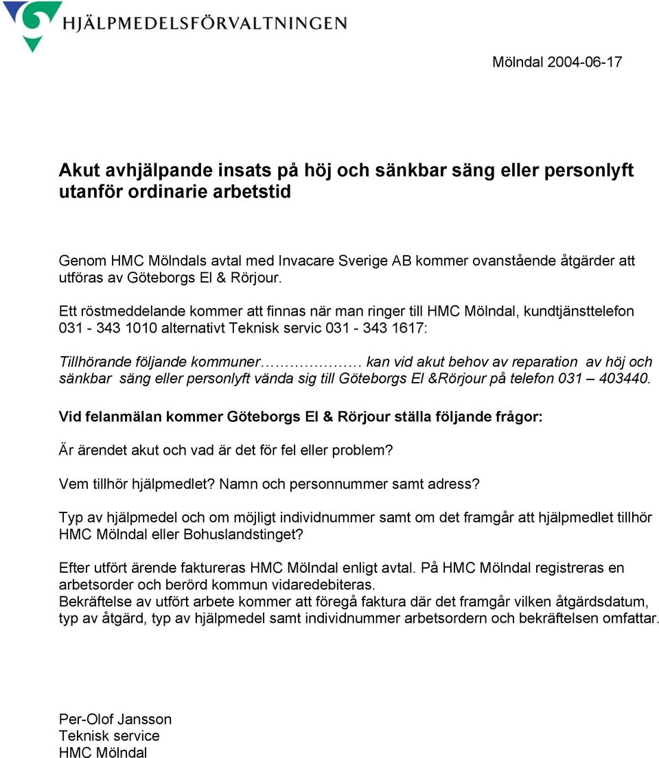 Ett röstmeddelande kommer att finnas när man ringer till HMC Mölndal, kundtjänsttelefon 031-343 1010 alternativt Teknisk servic 031-343 1617: Tillhörande följande kommuner kan vid akut behov av