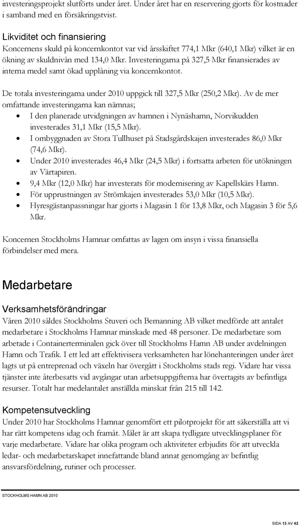 Investeringarna på 327,5 Mkr finansierades av interna medel samt ökad upplåning via koncernkontot. De totala investeringarna under 2010 uppgick till 327,5 Mkr (250,2 Mkr).