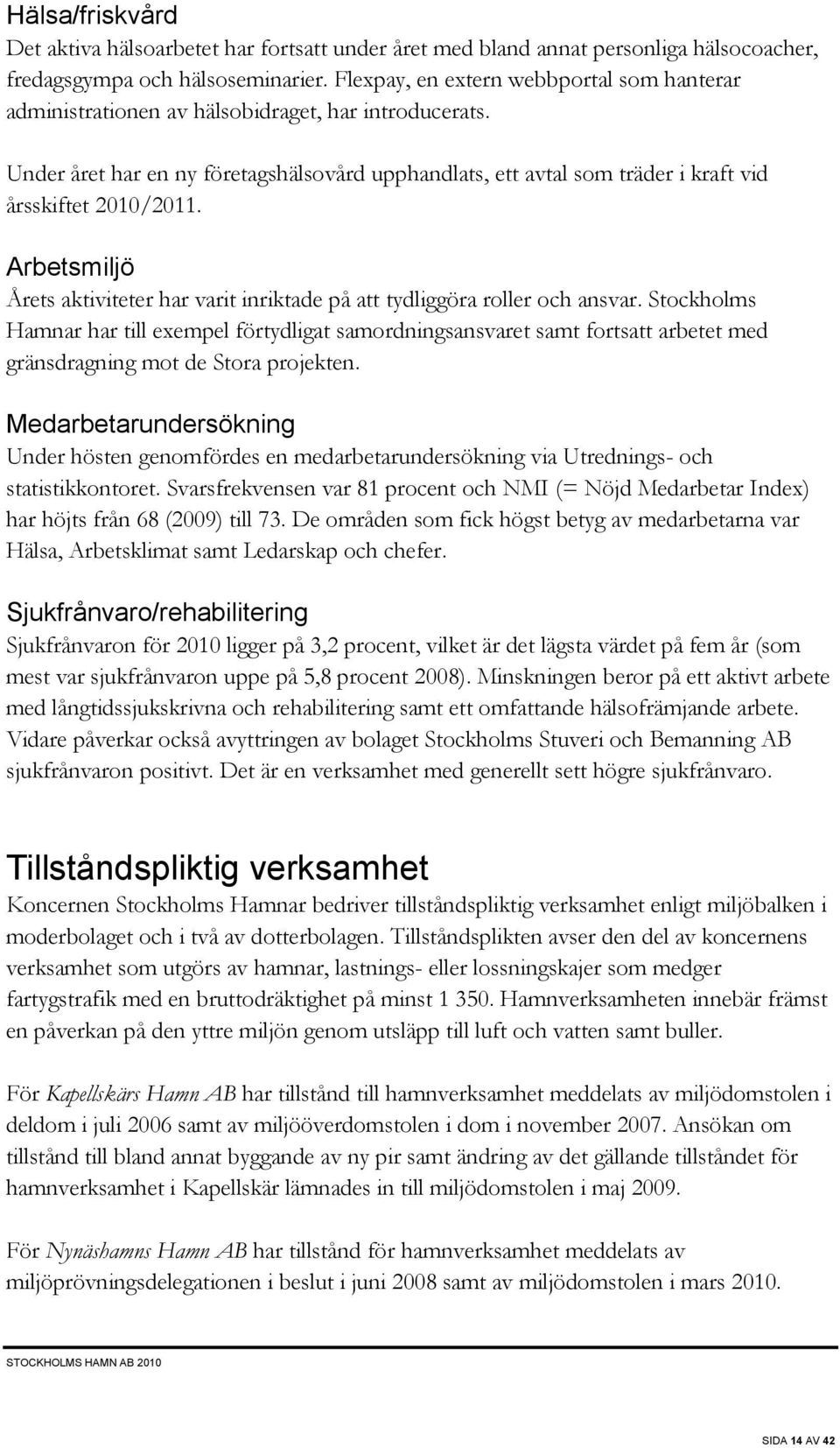 Under året har en ny företagshälsovård upphandlats, ett avtal som träder i kraft vid årsskiftet 2010/2011. Arbetsmiljö Årets aktiviteter har varit inriktade på att tydliggöra roller och ansvar.