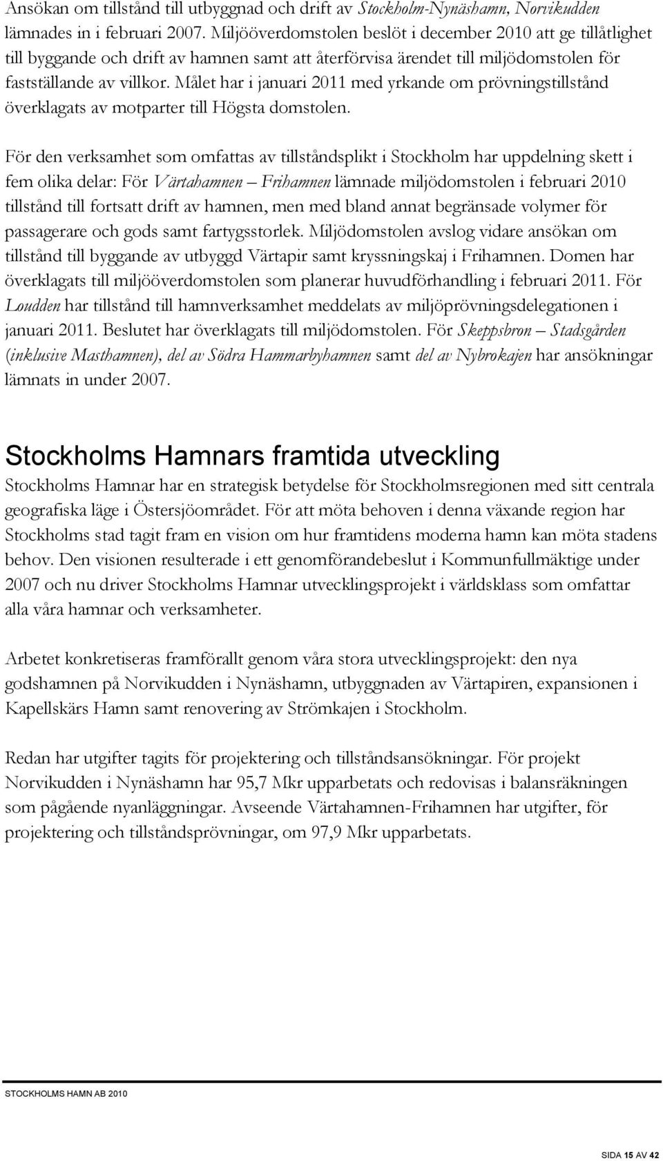 Målet har i januari 2011 med yrkande om prövningstillstånd överklagats av motparter till Högsta domstolen.