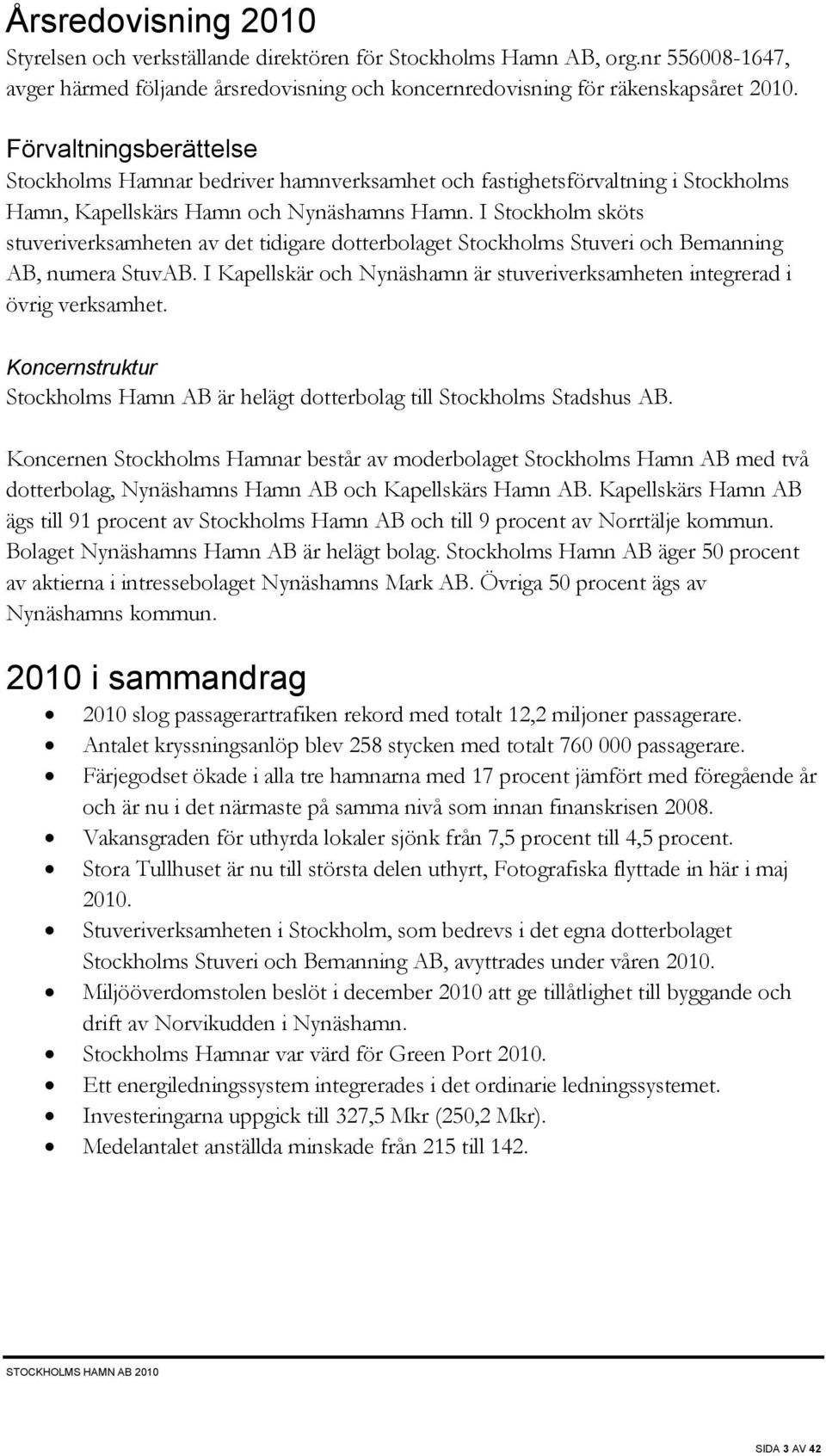 I Stockholm sköts stuveriverksamheten av det tidigare dotterbolaget Stockholms Stuveri och Bemanning AB, numera StuvAB. I Kapellskär och Nynäshamn är stuveriverksamheten integrerad i övrig verksamhet.