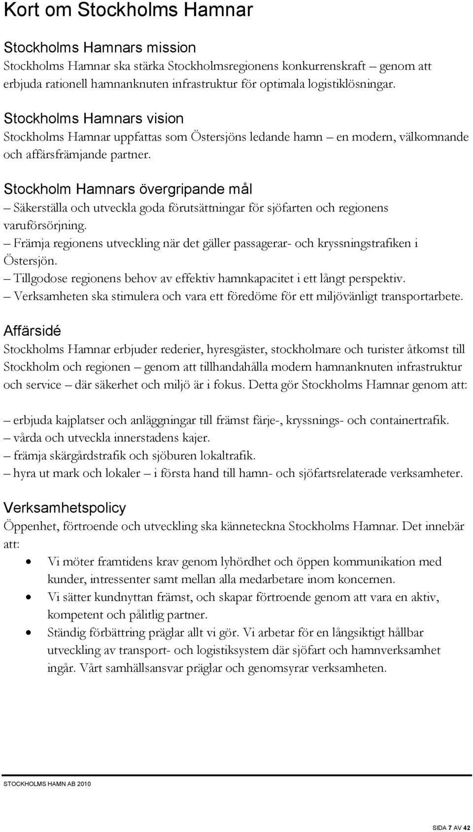 Stockholm Hamnars övergripande mål Säkerställa och utveckla goda förutsättningar för sjöfarten och regionens varuförsörjning.