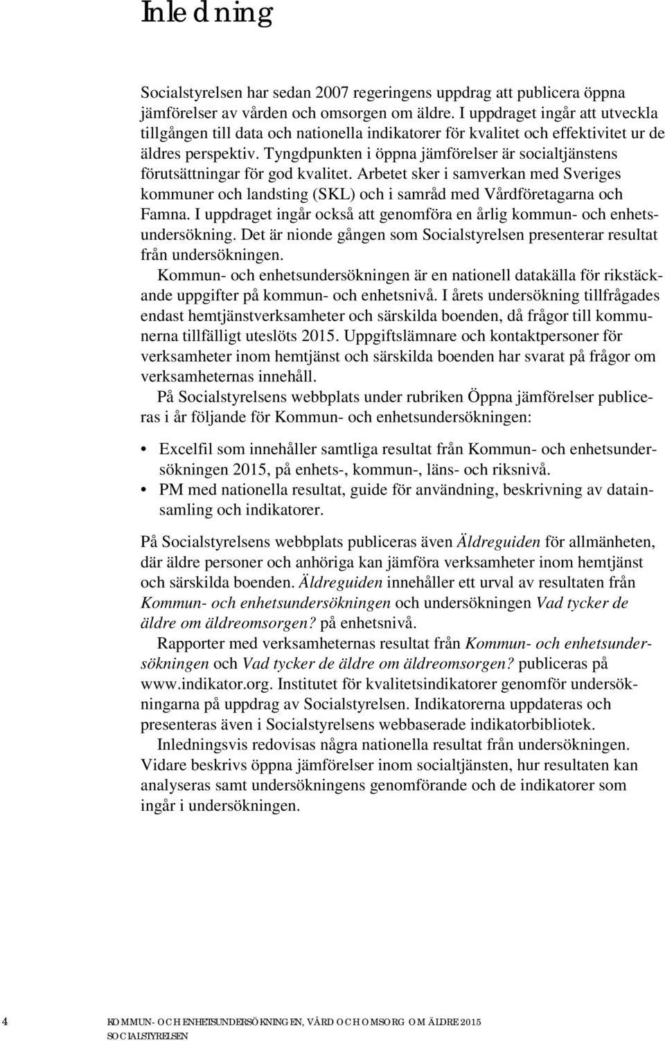 Tyngdpunkten i öppna jämförelser är socialtjänstens förutsättningar för god kvalitet. Arbetet sker i samverkan med Sveriges kommuner och landsting (SKL) och i samråd med Vårdföretagarna och Famna.