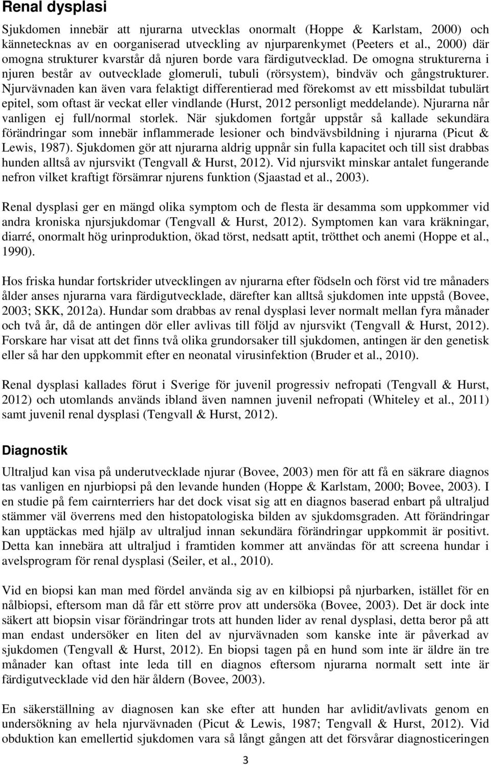 Njurvävnaden kan även vara felaktigt differentierad med förekomst av ett missbildat tubulärt epitel, som oftast är veckat eller vindlande (Hurst, 2012 personligt meddelande).