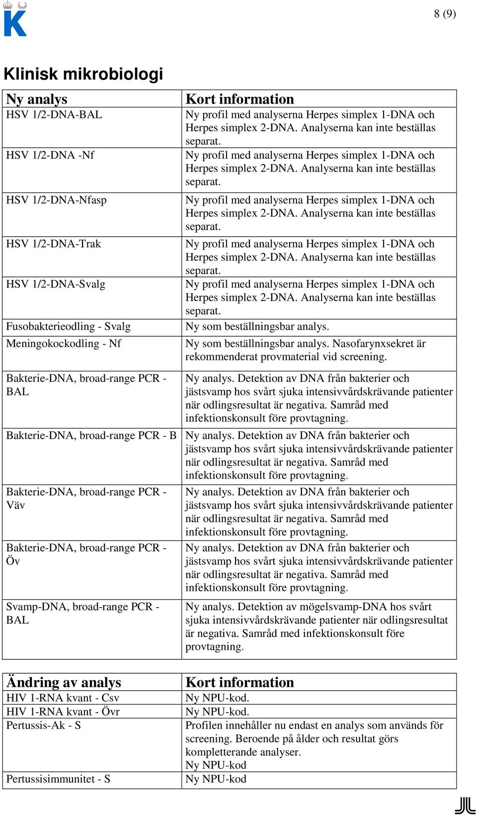 . Detektion av DNA från bakterier och jästsvamp hos svårt sjuka intensivvårdskrävande patienter när odlingsresultat är negativa. Samråd med infektionskonsult före provtagning.