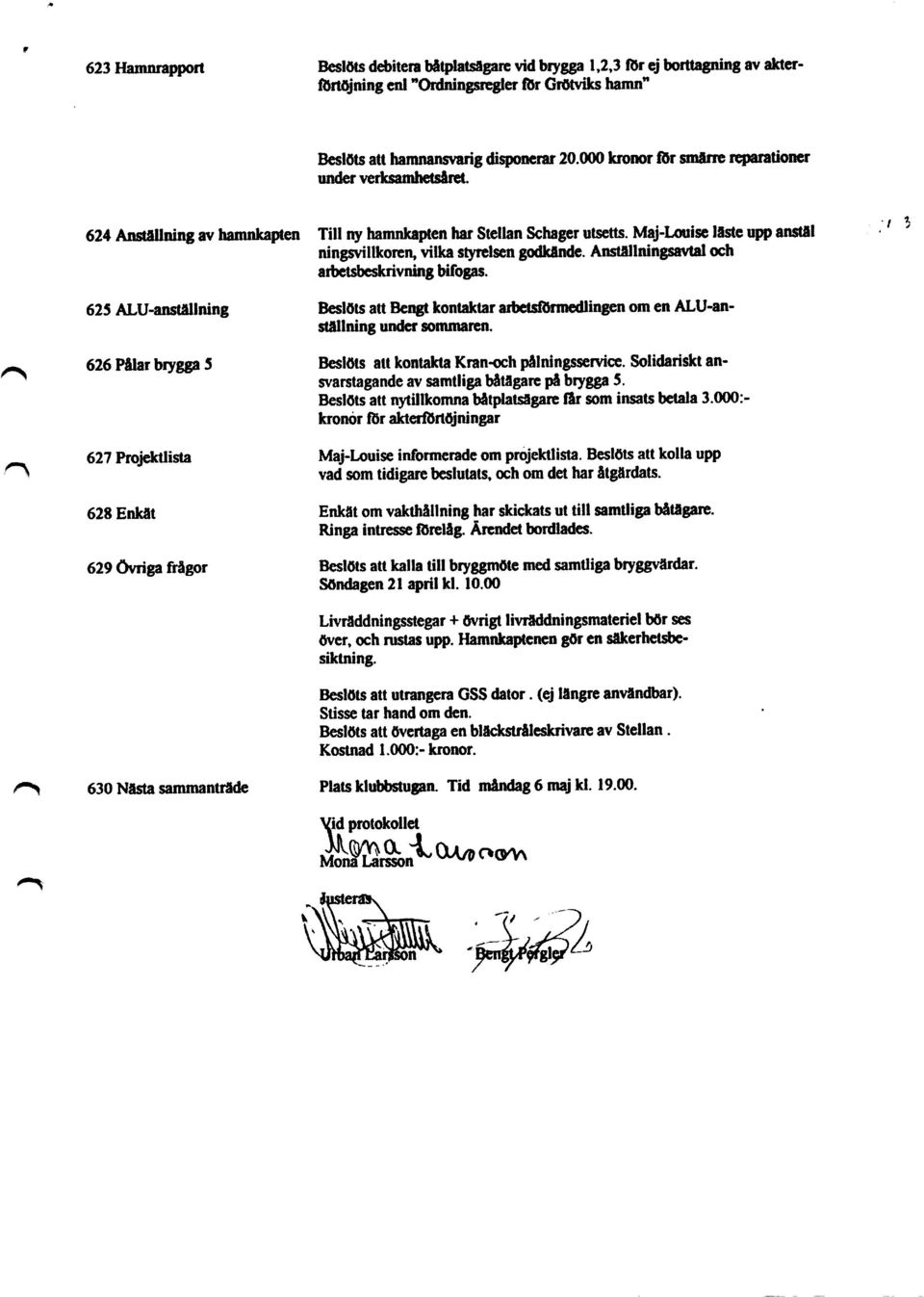 Anstäilningsavtal och arbetsbeskrivning bifogas. 625 ALU-ansNllning Beslöts att Bengt kontaktar arbetsförmedlingen om en ALU-ansNllning under sommaren.
