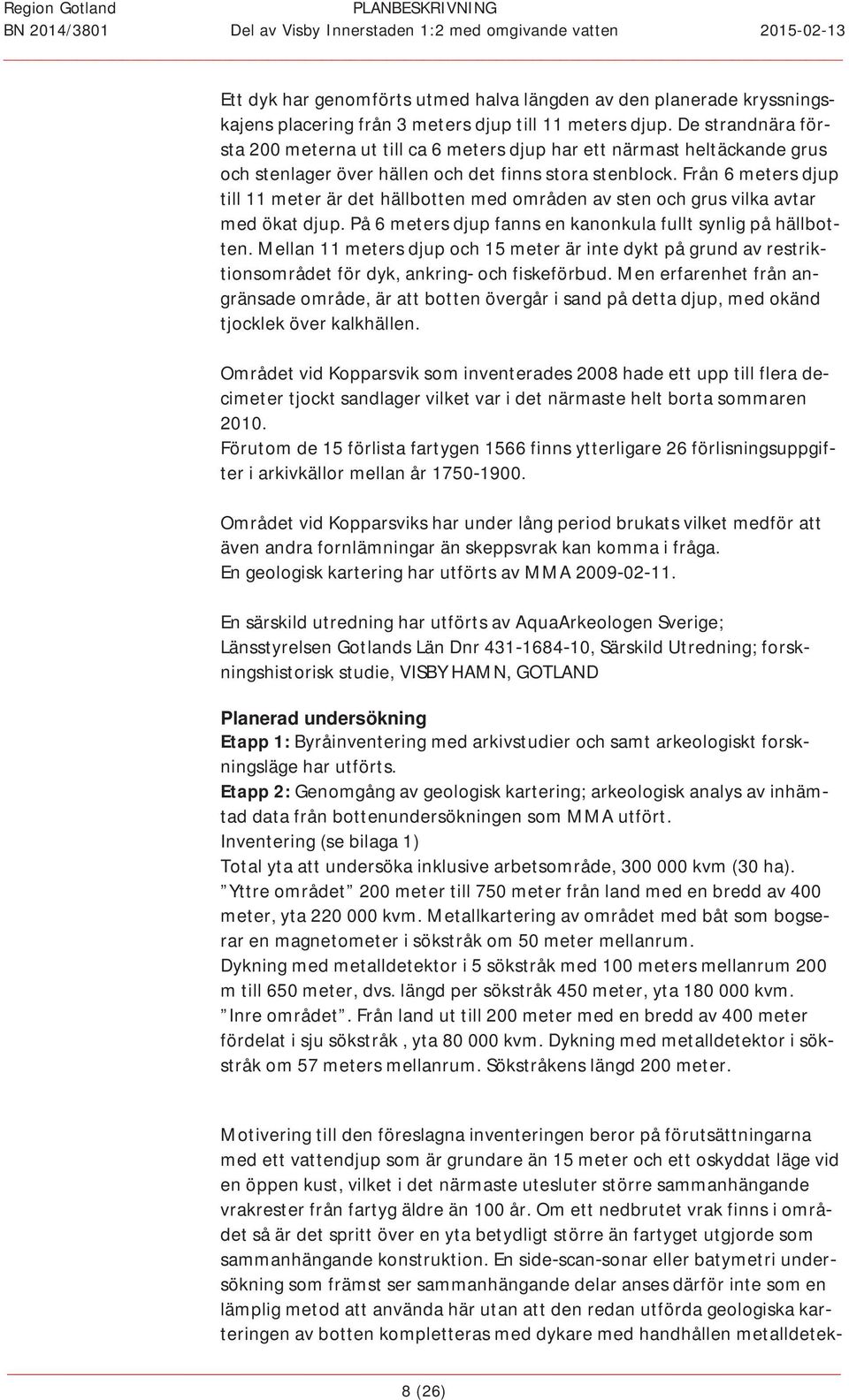 från6metersdjup till11meterärdethällbottenmedområdenavstenochgrusvilkaavtar medökatdjup.på6metersdjupfannsenkanonkulafulltsynligpåhällbot ten.