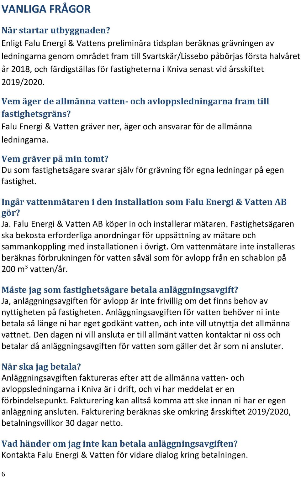 Kniva senast vid årsskiftet 2019/2020. Vem äger de allmänna vatten- och avloppsledningarna fram till fastighetsgräns? Falu Energi & Vatten gräver ner, äger och ansvarar för de allmänna ledningarna.