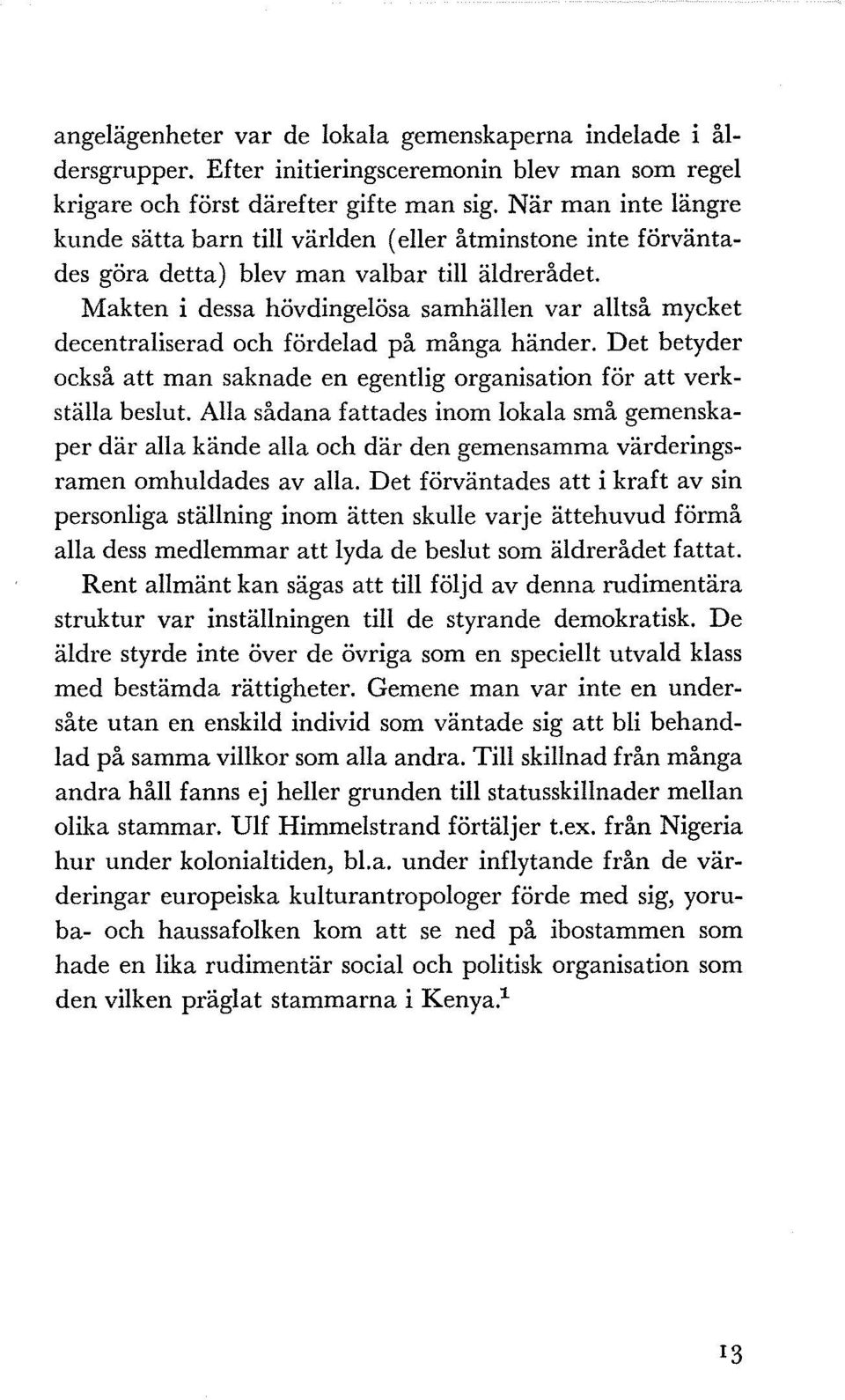 Makten i dessa hövdingelösa samhällen var alltså mycket decentraliserad och fördelad på många händer. Det betyder också att man saknade en egentlig organisation för att verkställa beslut.