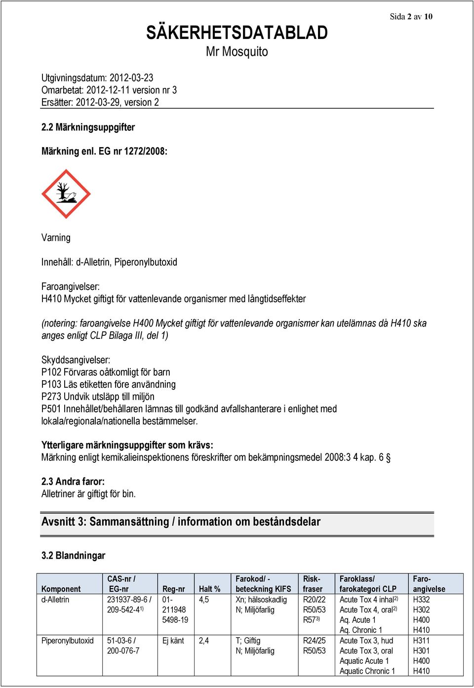 vattenlevande organismer kan utelämnas då H410 ska anges enligt CLP Bilaga III, del 1) Skyddsangivelser: P102 Förvaras oåtkomligt för barn P103 Läs etiketten före användning P273 Undvik utsläpp till