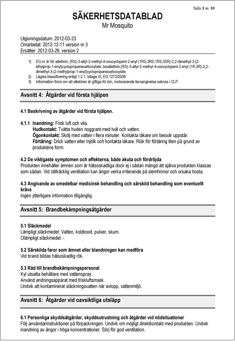 Avsnitt 4: Åtgärder vid första hjälpen 4.1 Beskrivning av åtgärder vid första hjälpen. 4.1.1 Inandning: Frisk luft och vila. Hudkontakt: Tvätta huden noggrant med tvål och vatten.