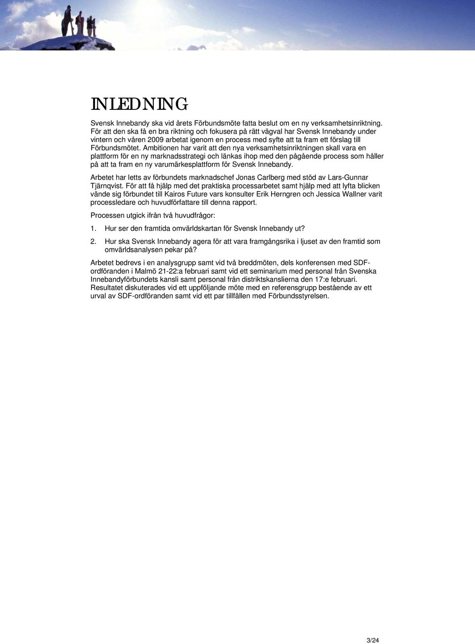 Ambitionen har varit att den nya verksamhetsinriktningen skall vara en plattform för en ny marknadsstrategi och länkas ihop med den pågående process som håller på att ta fram en ny