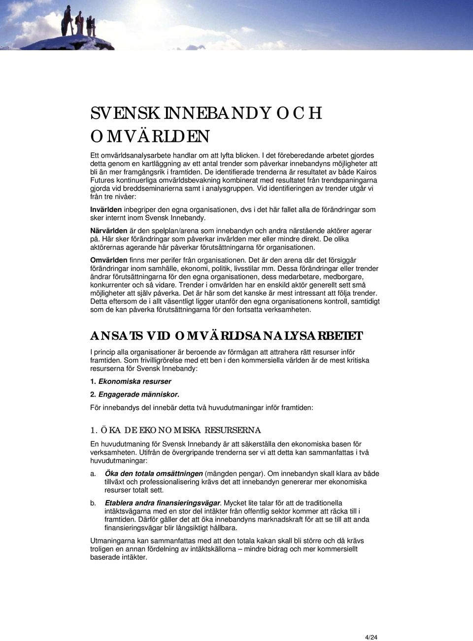 De identifierade trenderna är resultatet av både Kairos Futures kontinuerliga omvärldsbevakning kombinerat med resultatet från trendspaningarna gjorda vid breddseminarierna samt i analysgruppen.