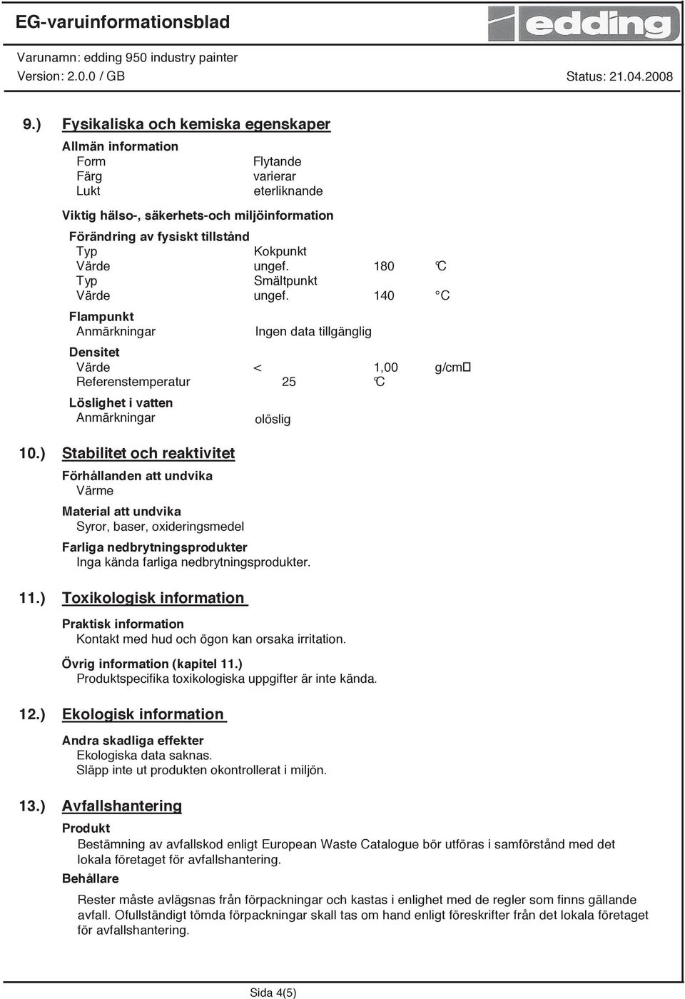 ) Stabilitet och reaktivitet Förhållanden att undvika Värme Material att undvika Syror, baser, oxideringsmedel Farliga nedbrytningsprodukter Inga kända farliga nedbrytningsprodukter. 11.