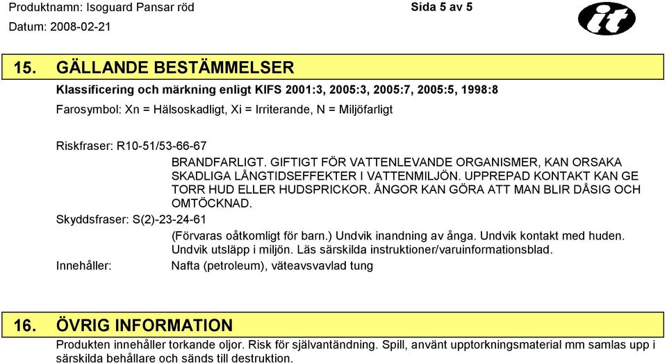 BRANDFARLIGT. GIFTIGT FÖR VATTENLEVANDE ORGANISMER, KAN ORSAKA SKADLIGA LÅNGTIDSEFFEKTER I VATTENMILJÖN. UPPREPAD KONTAKT KAN GE TORR HUD ELLER HUDSPRICKOR.