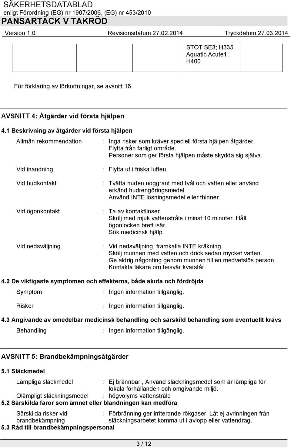 Personer som ger första hjälpen måste skydda sig själva. Vid inandning Vid hudkontakt Vid ögonkontakt Vid nedsväljning : Flytta ut i friska luften.