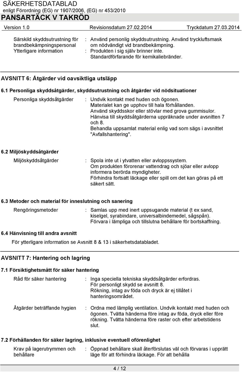 1 Personliga skyddsåtgärder, skyddsutrustning och åtgärder vid nödsituationer Personliga skyddsåtgärder : Undvik kontakt med huden och ögonen. Materialet kan ge upphov till hala förhållanden.