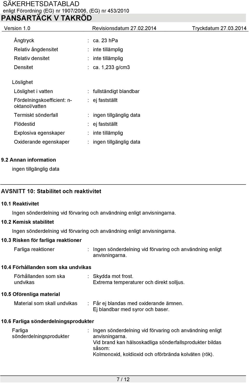 ej fastställt : 9.2 Annan information AVSNITT 10: Stabilitet och reaktivitet 10.1 Reaktivitet Ingen sönderdelning vid förvaring och användning enligt anvisningarna. 10.2 Kemisk stabilitet Ingen sönderdelning vid förvaring och användning enligt anvisningarna.