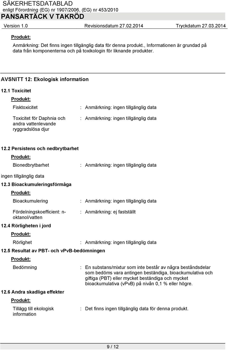 3 Bioackumuleringsförmåga Bioackumulering : Anmärkning: Fördelningskoefficient: n- : Anmärkning: ej fastställt oktanol/vatten 12.4 Rörligheten i jord Rörlighet : Anmärkning: 12.