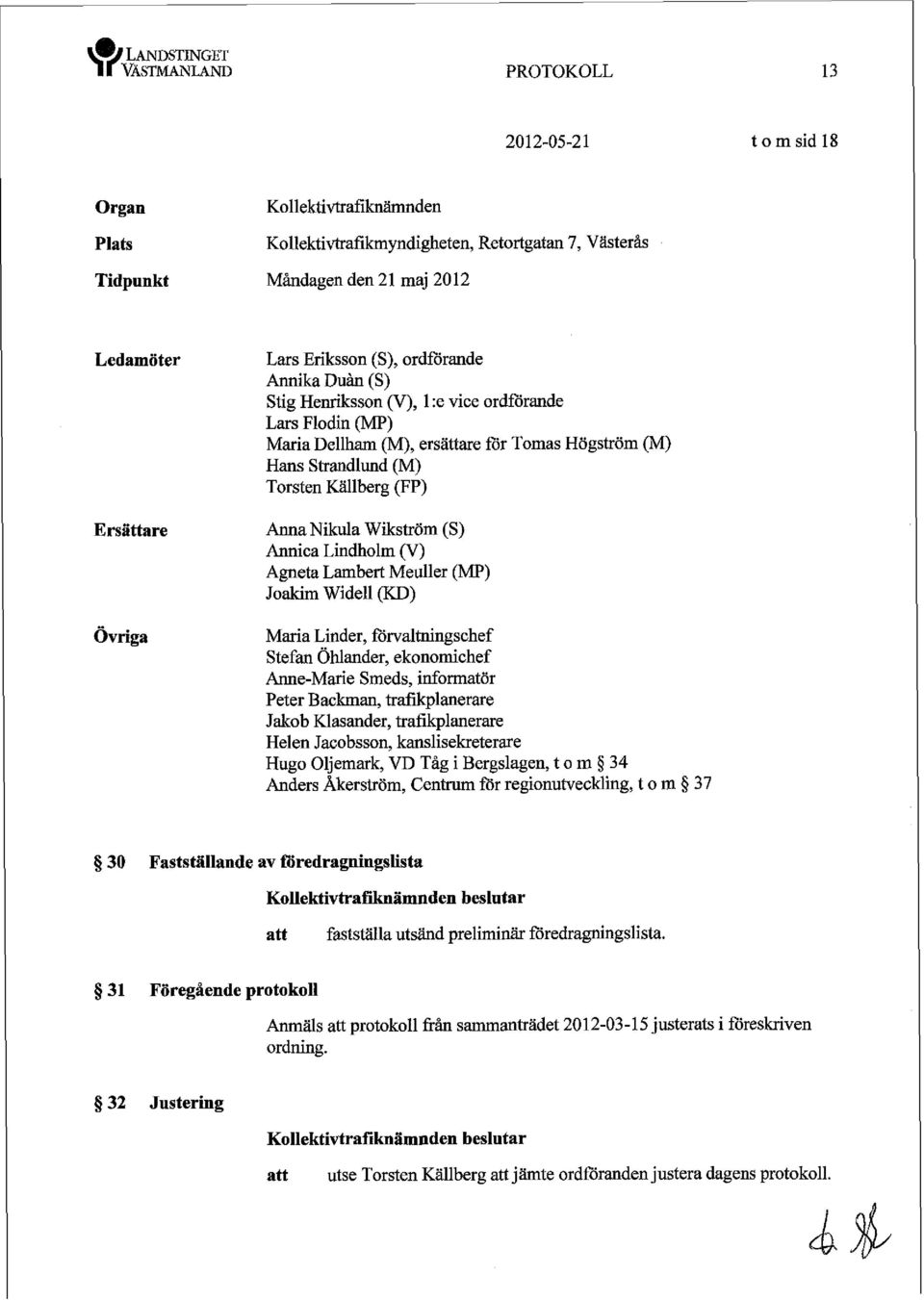 (S) Annica Lindholm w) Agneta Lambert Meuller (MP) Joakim Widell (KD) Maria Linder, förvaltningschef Stefan Ohlander, ekonomichef Anne-Mde Smeds, informatör Peter Backman, trafikplanerare Jakob