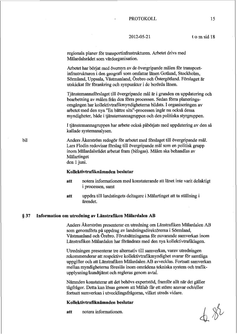 Förslaget är utskickat för förankring och synpunkter i de berörda länen. Tjänstemannaförslaget till övergripande mål är i grunden en uppdatering och bearbetning av målen från den förra processen.