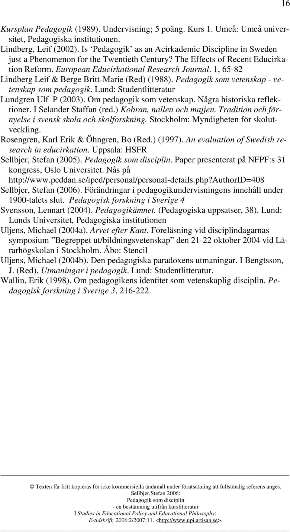 1, 65-82 Lindberg Leif & Berge Britt-Marie (Red) (1988). Pedagogik som vetenskap - vetenskap som pedagogik. Lund: Studentlitteratur Lundgren Ulf P (2003). Om pedagogik som vetenskap.