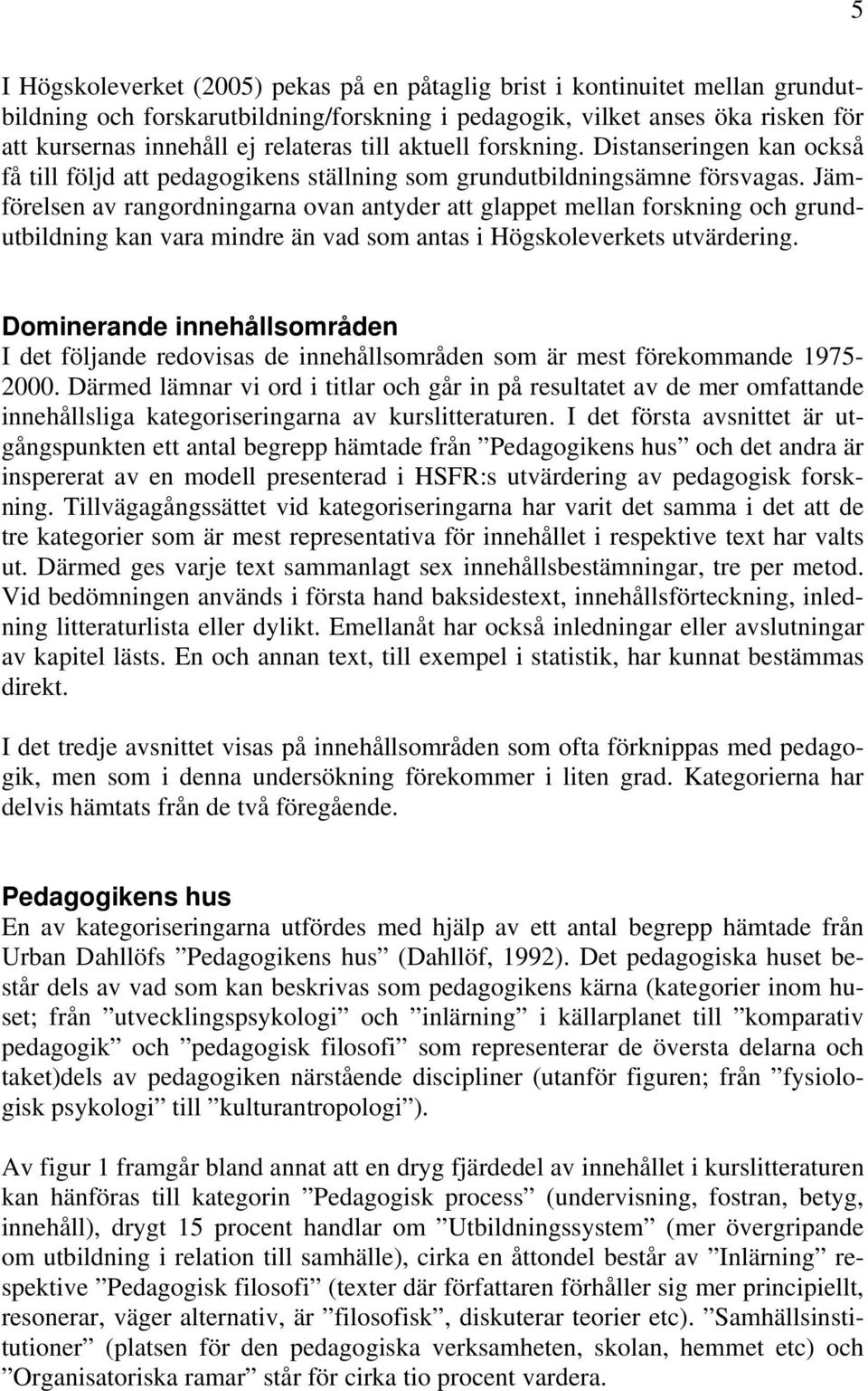 Jämförelsen av rangordningarna ovan antyder att glappet mellan forskning och grundutbildning kan vara mindre än vad som antas i Högskoleverkets utvärdering.