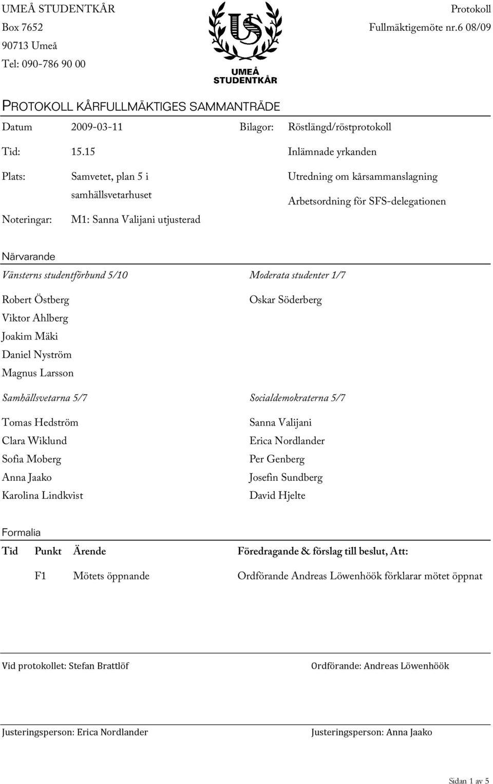 15 Samvetet, plan 5 i samhällsvetarhuset M1: Sanna Valijani utjusterad Inlämnade yrkanden Utredning om kårsammanslagning Arbetsordning för SFS-delegationen Närvarande Vänsterns studentförbund 5/10