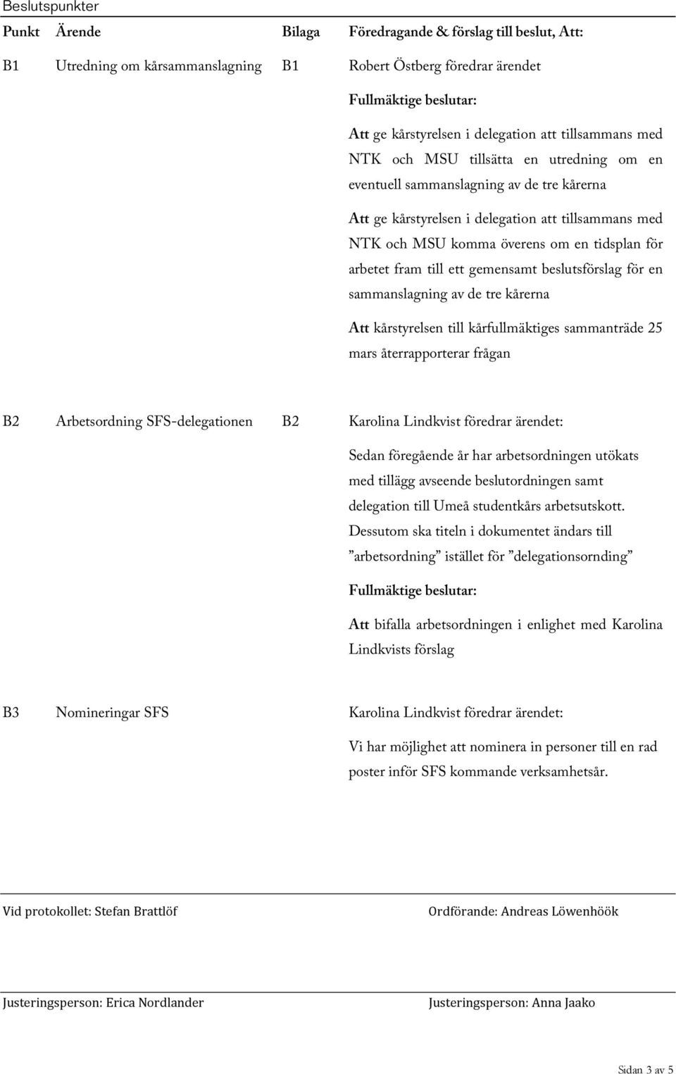 ett gemensamt beslutsförslag för en sammanslagning av de tre kårerna Att kårstyrelsen till kårfullmäktiges sammanträde 25 mars återrapporterar frågan B2 Arbetsordning SFS-delegationen B2 Karolina