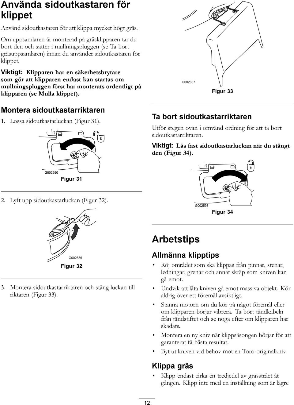 Viktigt: Klipparen har en säkerhetsbrytare som gör att klipparen endast kan startas om mullningspluggen först har monterats ordentligt på klipparen (se Mulla klippet). Montera sidoutkastarriktaren 1.