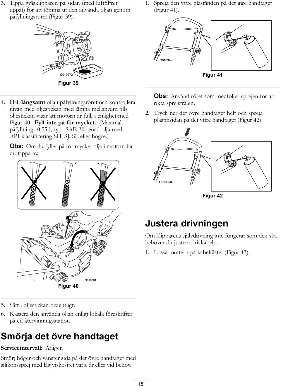 Fyll inte på för mycket. (Maximal påfyllning: 0,55 l, typ: SAE 30 renad olja med API-klassificering SH, SJ, SL eller högre.) Obs: Om du fyller på för mycket olja i motorn får du tappa av.