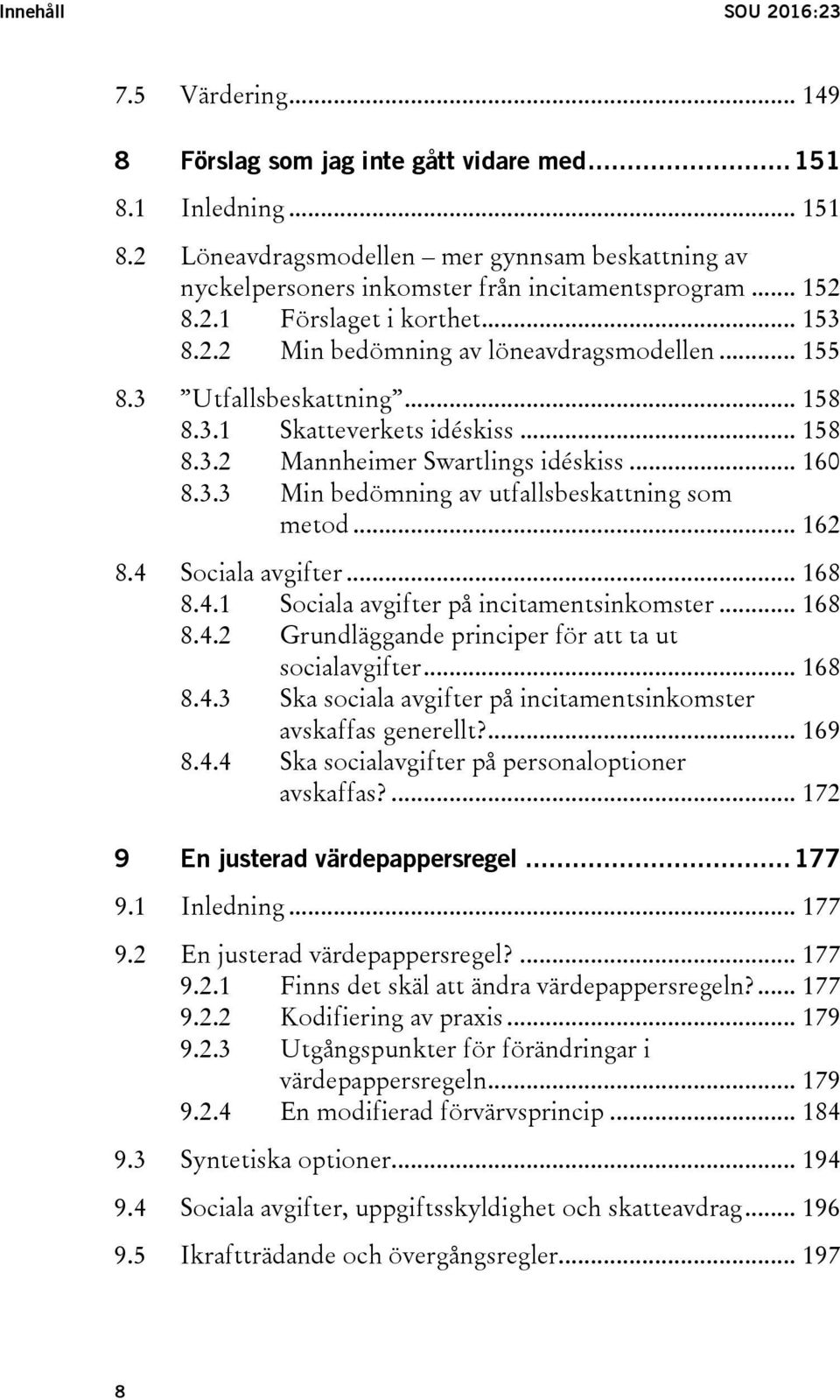 3.3 Min bedömning av utfallsbeskattning som metod... 162 8.4 Sociala avgifter... 168 8.4.1 Sociala avgifter på incitamentsinkomster... 168 8.4.2 Grundläggande principer för att ta ut socialavgifter.