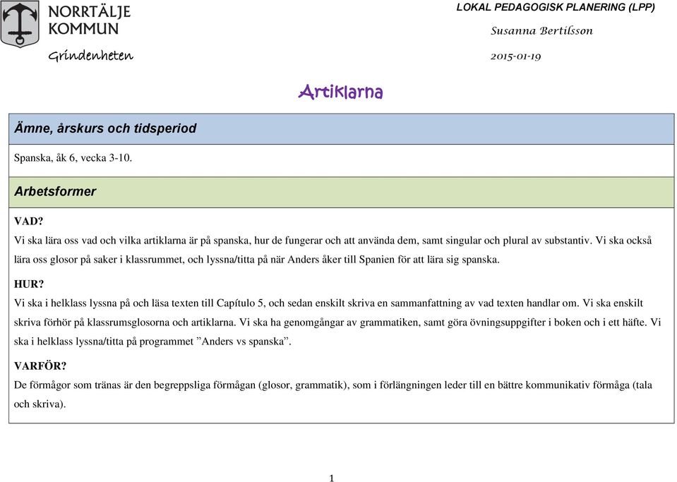 Vi ska också lära oss glosor på saker i klassrummet, och lyssna/titta på när Anders åker till Spanien för att lära sig spanska. HUR?