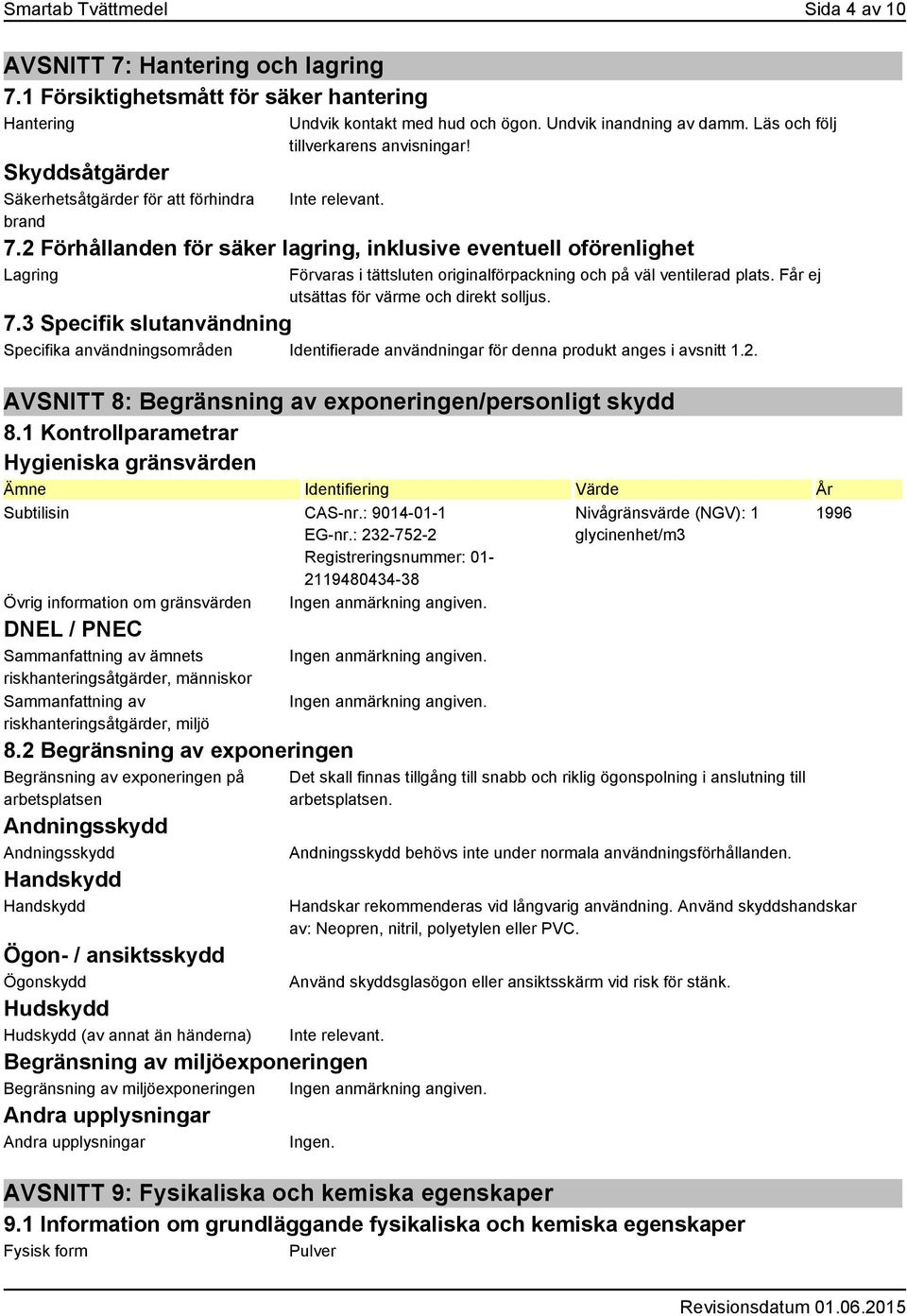 Läs och följ tillverkarens anvisningar! 7.2 Förhållanden för säker lagring, inklusive eventuell oförenlighet Lagring Förvaras i tättsluten originalförpackning och på väl ventilerad plats.