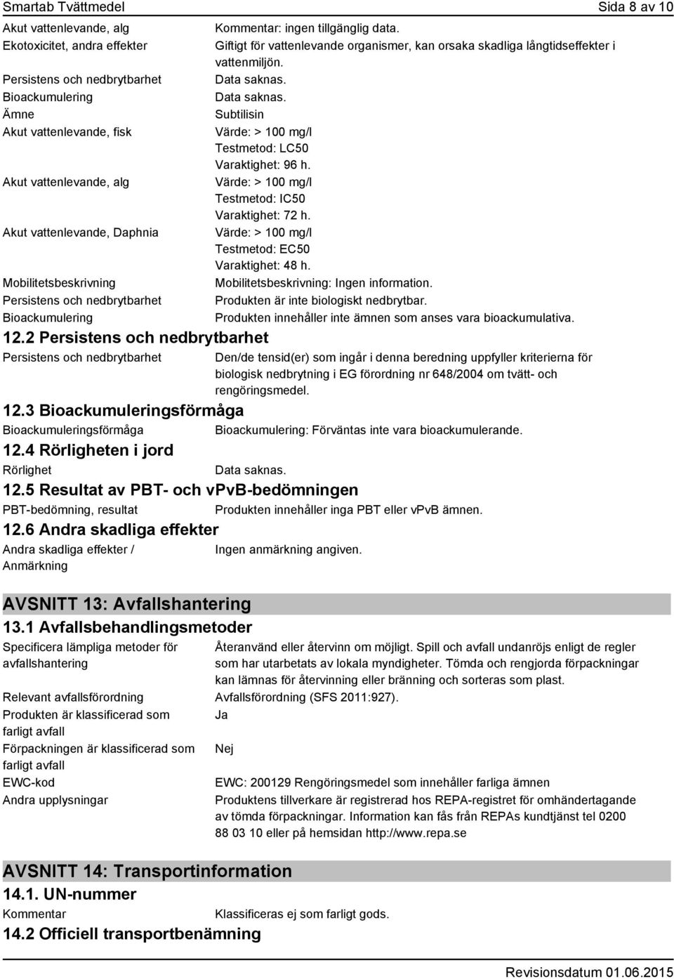 Giftigt för vattenlevande organismer, kan orsaka skadliga långtidseffekter i vattenmiljön. Data saknas. Data saknas. Subtilisin Värde: > 100 mg/l Testmetod: LC50 Varaktighet: 96 h.