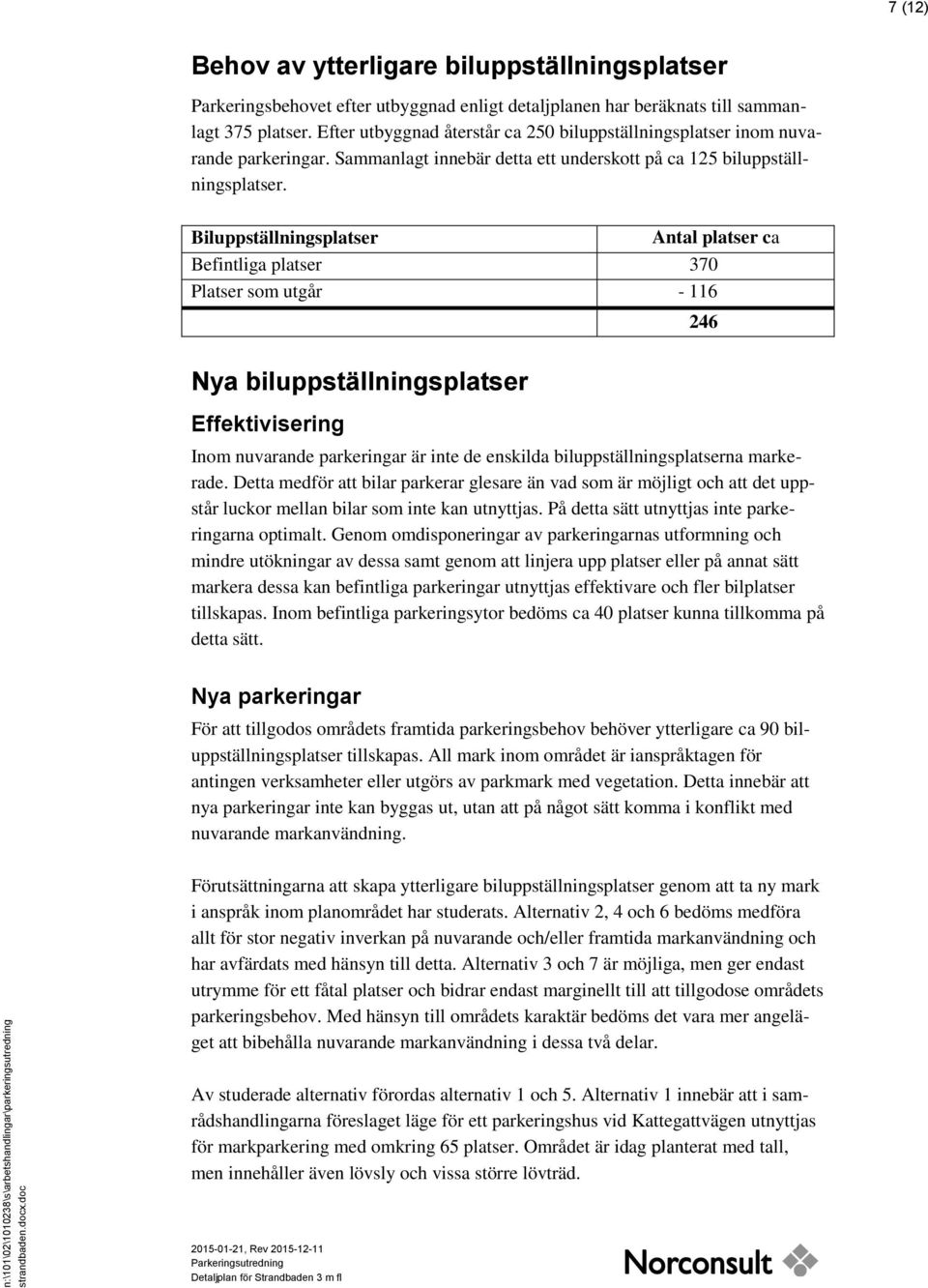 Biluppställningsplatser Antal platser ca Befintliga platser 370 Platser som utgår - 116 246 Nya biluppställningsplatser Effektivisering Inom nuvarande parkeringar är inte de enskilda