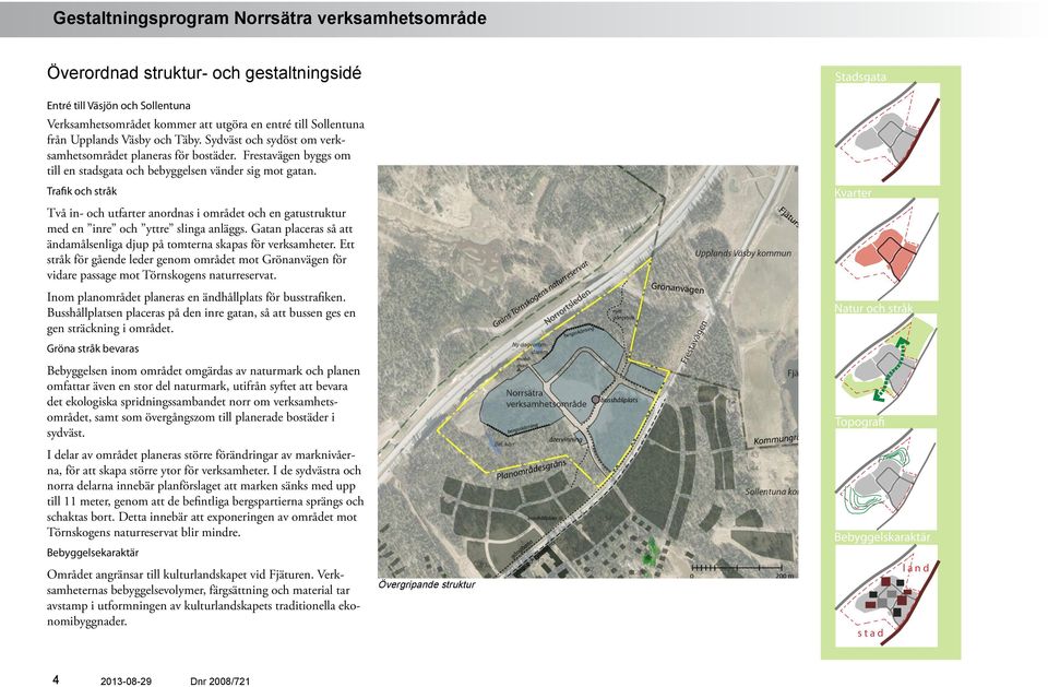 Trafik och stråk Två in- och utfarter anordnas i området och en gatustruktur med en inre och yttre slinga anläggs. Gatan placeras så att ändamålsenliga djup på tomterna skapas för verksamheter.