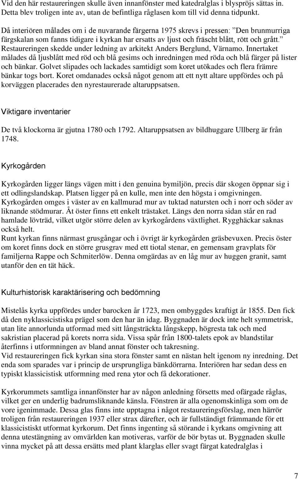 Restaureringen skedde under ledning av arkitekt Anders Berglund, Värnamo. Innertaket målades då ljusblått med röd och blå gesims och inredningen med röda och blå färger på lister och bänkar.