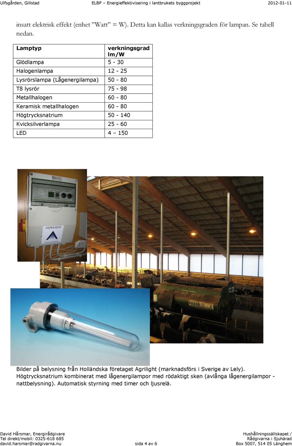 lm/w Högtrycksnatrium 50-140 Kvicksilverlampa 25-60 LED 4 150 Bilder på belysning från Holländska företaget Agrilight (marknadsförs i Sverige av Lely).