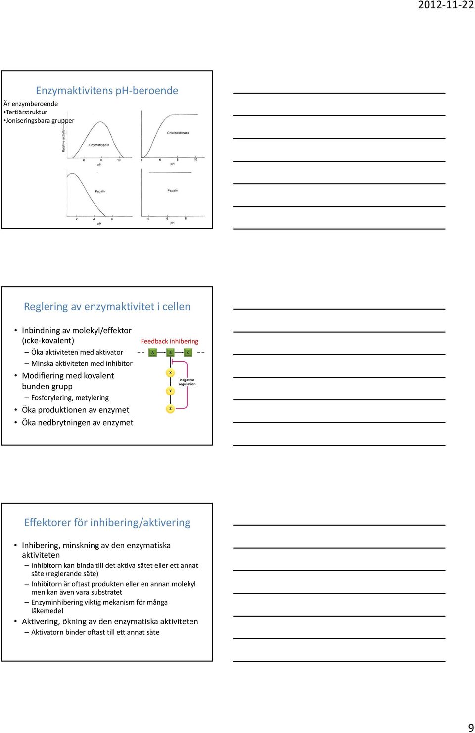 Effektorer för inhibering/aktivering Inhibering, minskning av den enzymatiska aktiviteten Inhibitorn kan binda till det aktiva sätet eller ett annat säte (reglerande säte) Inhibitorn är oftast