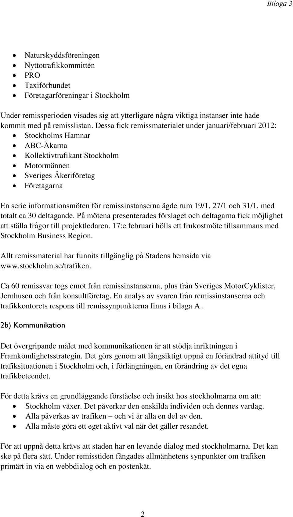 Dessa fick remissmaterialet under januari/februari 2012: Stockholms Hamnar ABC-Åkarna Kollektivtrafikant Stockholm Motormännen Sveriges Åkeriföretag Företagarna En serie informationsmöten för