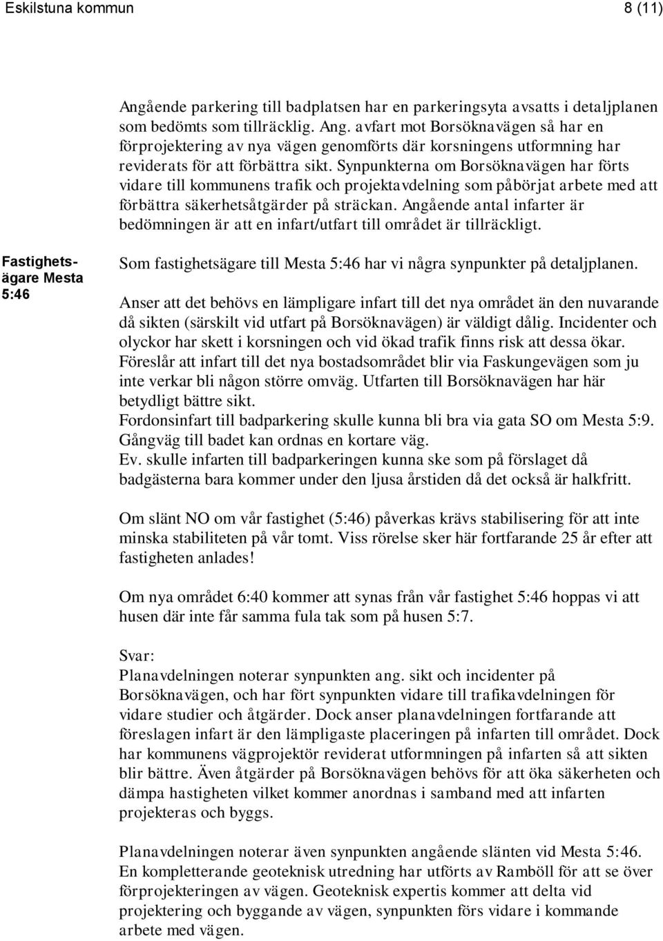 Angående antal infarter är bedömningen är att en infart/utfart till området är tillräckligt. Mesta 5:46 Som fastighetsägare till Mesta 5:46 har vi några synpunkter på detaljplanen.