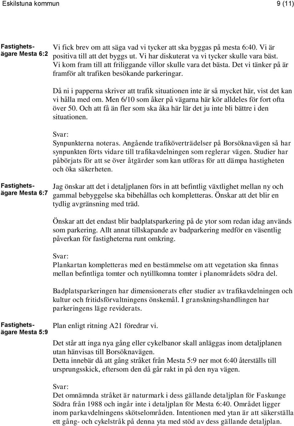 Då ni i papperna skriver att trafik situationen inte är så mycket här, vist det kan vi hålla med om. Men 6/10 som åker på vägarna här kör alldeles för fort ofta över 50.