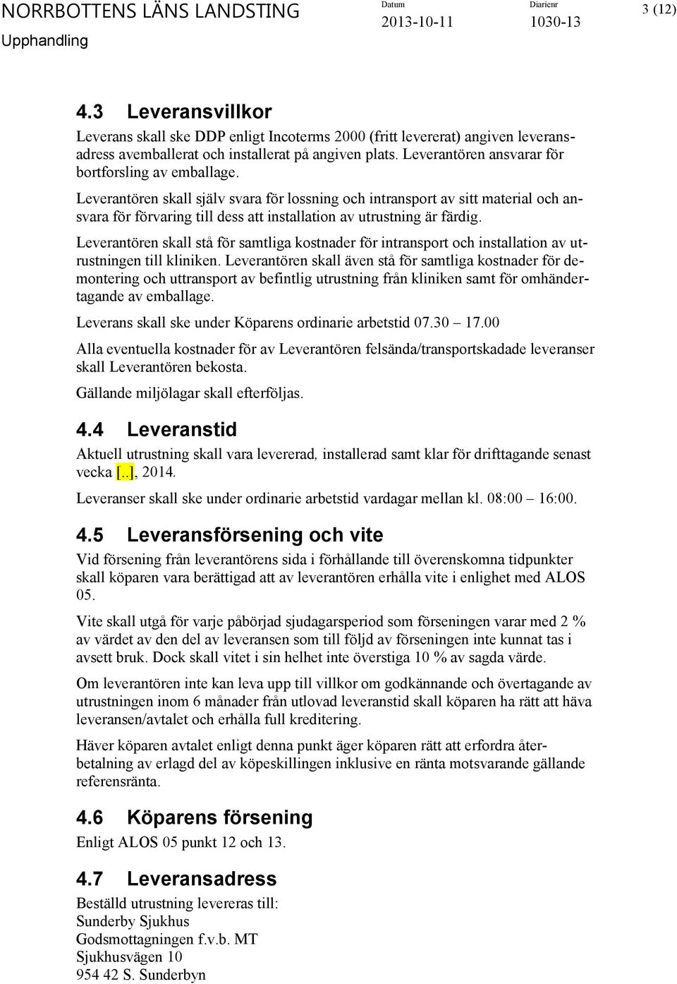 Leverantören skall själv svara för lossning och intransport av sitt material och ansvara för förvaring till dess att installation av utrustning är färdig.