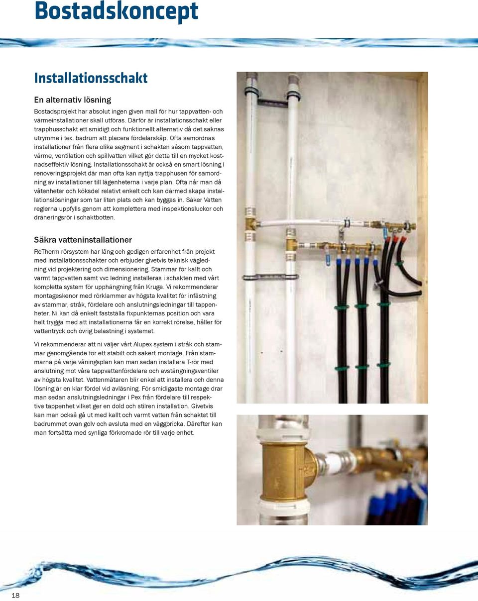 Ofta samordnas installationer från flera olika segment i schakten såsom tappvatten, värme, ventilation och spillvatten vilket gör detta till en mycket kostnadseffektiv lösning.
