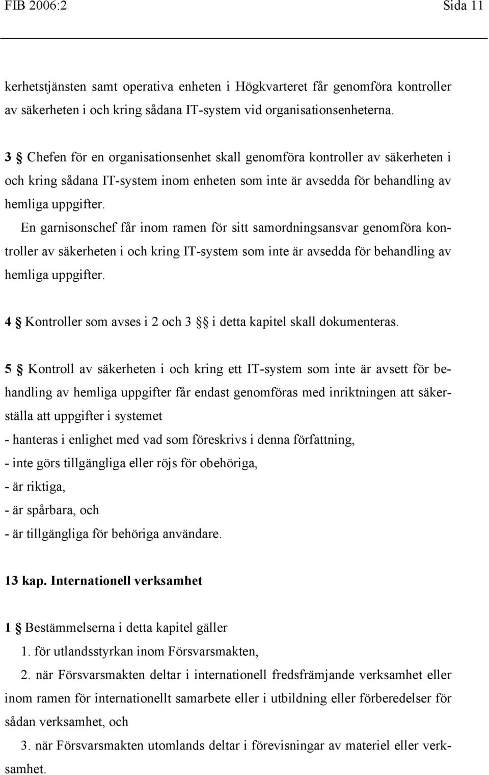 En garnisonschef får inom ramen för sitt samordningsansvar genomföra kontroller av säkerheten i och kring IT-system som inte är avsedda för behandling av hemliga uppgifter.
