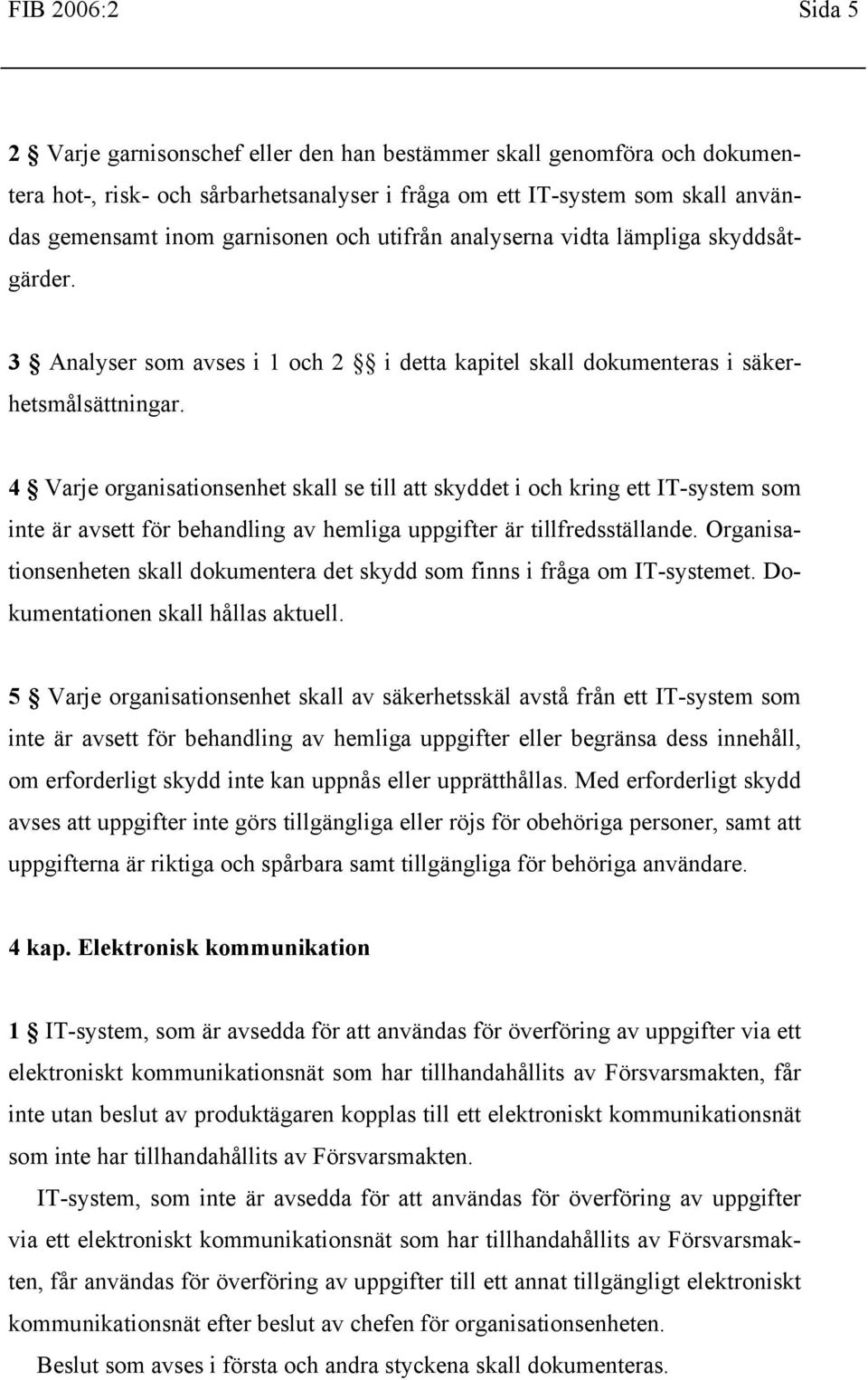 4 Varje organisationsenhet skall se till att skyddet i och kring ett IT-system som inte är avsett för behandling av hemliga uppgifter är tillfredsställande.