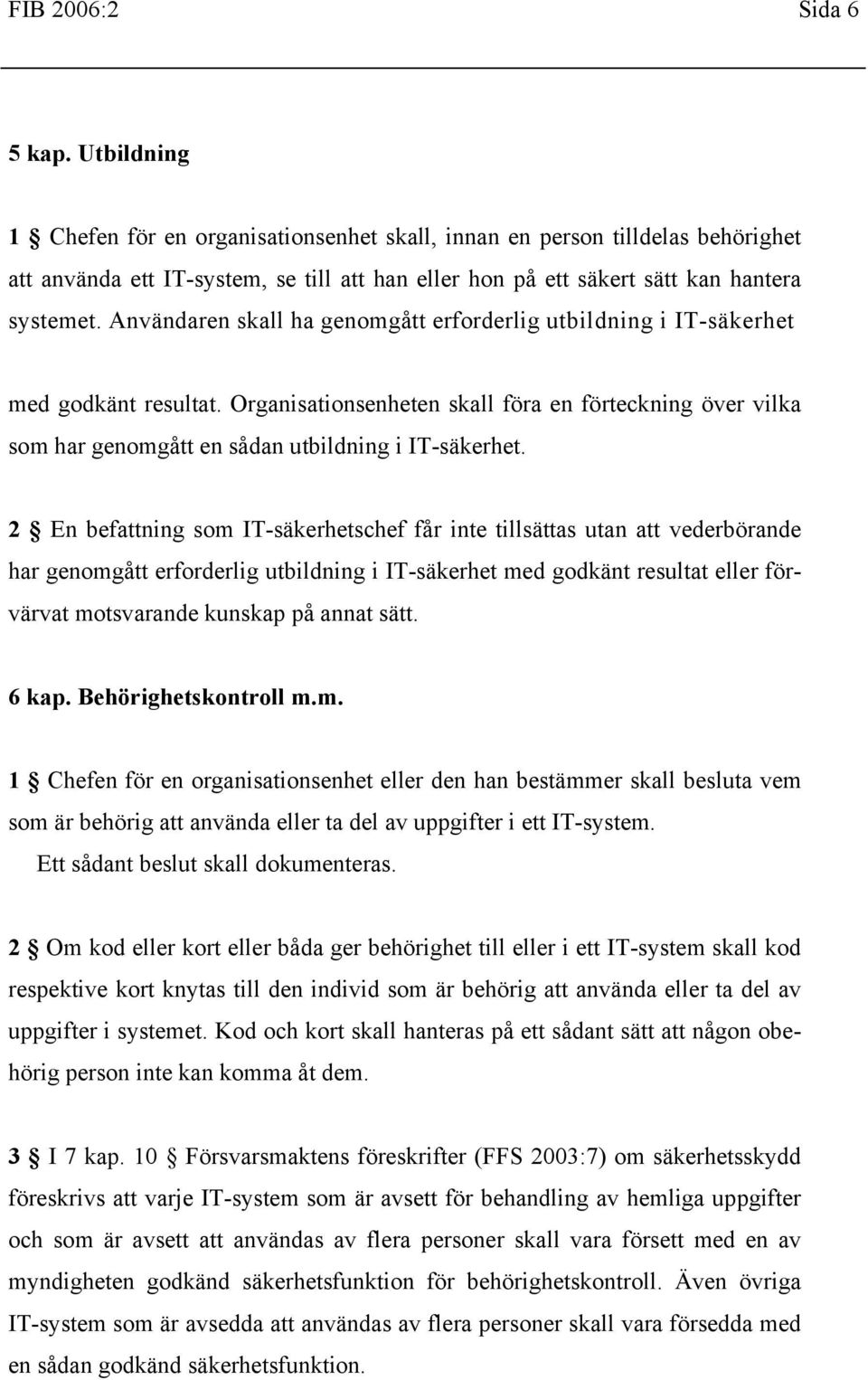 Användaren skall ha genomgått erforderlig utbildning i IT-säkerhet med godkänt resultat. Organisationsenheten skall föra en förteckning över vilka som har genomgått en sådan utbildning i IT-säkerhet.